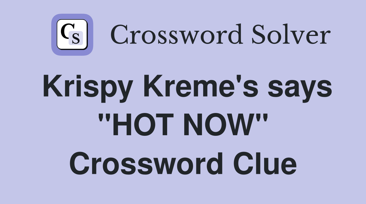 Krispy Kreme's says "HOT NOW" Crossword Clue Answers Crossword Solver